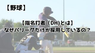 【指名打者（DH)とは】なぜパリーグだけが採用しているの？