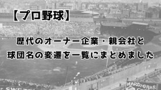 【プロ野球】歴代オーナー企業・親会社と球団名の変遷を一覧にまとめました