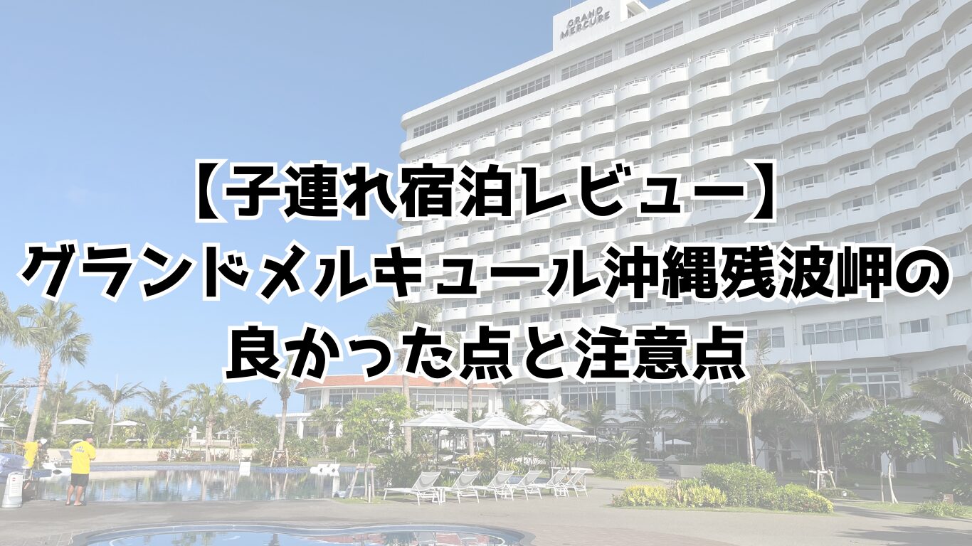 【子連れ宿泊レビュー】グランドメルキュール沖縄残波岬の良かった点と注意点